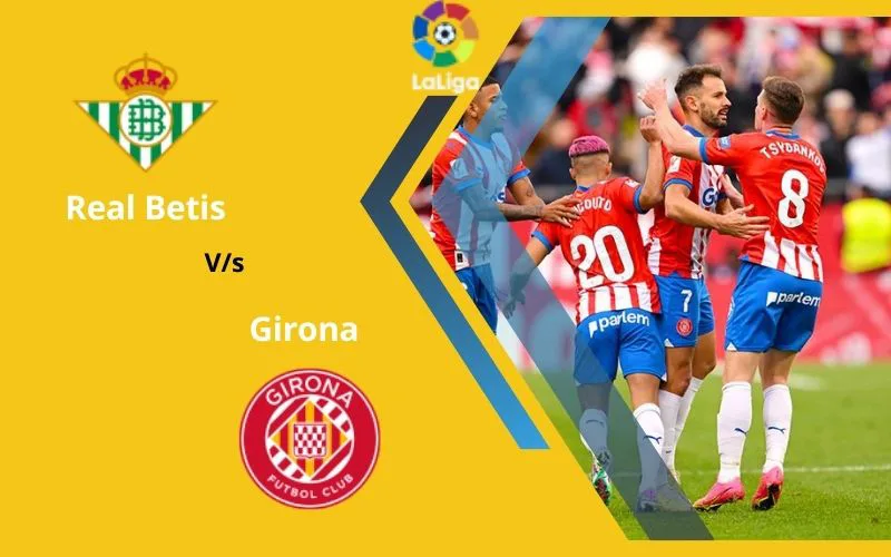 Soi Kèo Trận Đấu Real Betis vs Girona 01h00 Ngày 22/12/2023 - Giữ Vững Ngôi Đầu
